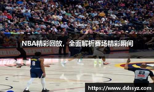 NBA精彩回放，全面解析赛场精彩瞬间