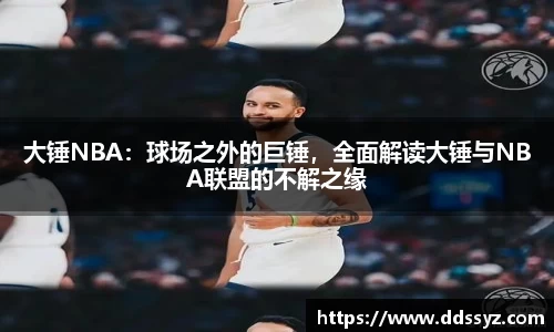 大锤NBA：球场之外的巨锤，全面解读大锤与NBA联盟的不解之缘
