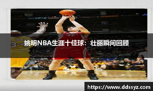 姚明NBA生涯十佳球：壮丽瞬间回顾